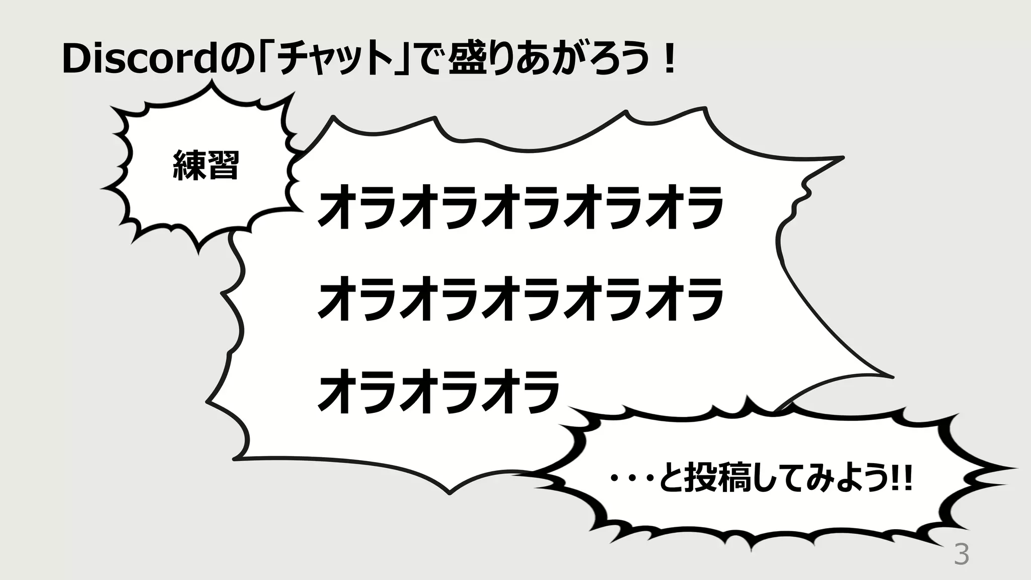 Discordの「チャット」で盛りあがろう︕
3
オラオラオラオラオラ
オラオラオラオラオラ
オラオラオラ
練習
・・・と投稿してみよう!!
 