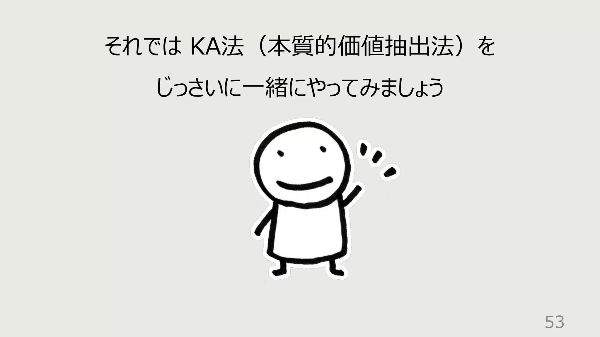 53
それでは KA法（本質的価値抽出法）を
じっさいに⼀緒にやってみましょう
 