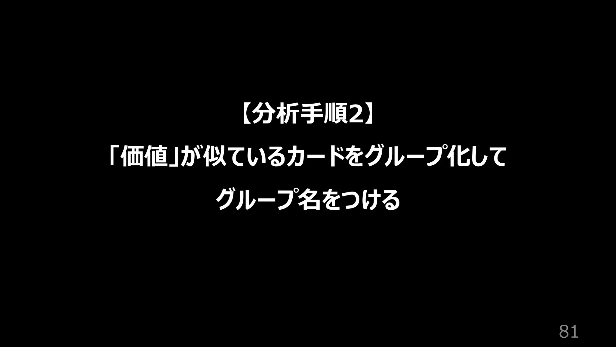 81
【分析⼿順2】
「価値」が似ているカードをグループ化して
グループ名をつける
 