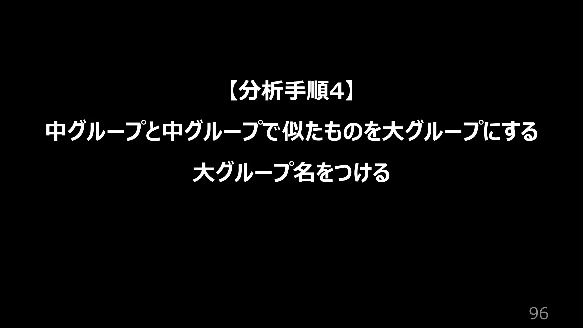 96
【分析⼿順4】
中グループと中グループで似たものを⼤グループにする
⼤グループ名をつける
 