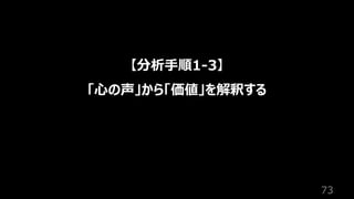 73
【分析⼿順1-3】
「⼼の声」から「価値」を解釈する
 
