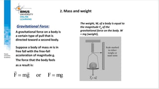 mg
F
or
g
m
F 



Gravitational Force:
A gravitational force on a body is
a certain type of pull that is
directed towa...