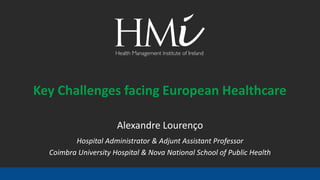 Alexandre Lourenço
Hospital Administrator & Adjunt Assistant Professor
Coimbra University Hospital & Nova National School of Public Health
Key Challenges facing European Healthcare
 