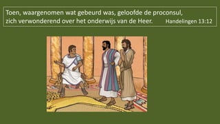 Toen, waargenomen wat gebeurd was, geloofde de proconsul,
zich verwonderend over het onderwijs van de Heer. Handelingen 13:12
 