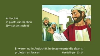 Er waren nu in Antiochië, in de gemeente die daar is,
profeten en leraren Handelingen 13:1a
Antiochië:
in plaats van-hebben
(Syrisch Antiochië)
 