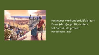 (ongeveer vierhonderdvijftig jaar)
En na (deze)n gaf Hij richters
tot Samuël de profeet.
Handelingen 13:20
 