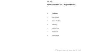 OS-ADM
Open Science for Arts, Design and Music
> updates
> guidelines
> case studies
> training
> publishers
> feedback
> next steps
2° project meeting | November 3, 2022
 