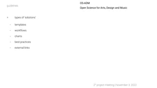 OS-ADM
Open Science for Arts, Design and Music
> types of ‘solutions’
- templates
- workﬂows
- charts
- best practices
- e...