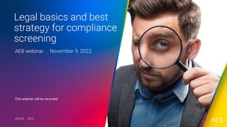 Legal basics and best
strategy for compliance
screening
AEB webinar . November 9, 2022
AEB SE . 2022
This webinar will be recorded
 