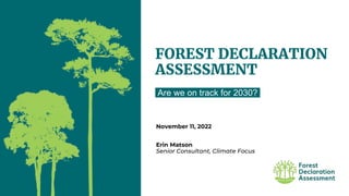 FOREST DECLARATION
ASSESSMENT
Are we on track for 2030?
November 11, 2022
Erin Matson
Senior Consultant, Climate Focus
 