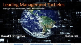 Leading Management Tacheles
weniger müssen müssen, mehr wollen dürfen!
1
Harald Schirmer 09/10.11.2022
Twitter: @haraldschirmer FediVerse: https://mastodon.cloud/@haraldschirmer Blog: www.harald-schirmer.de
 