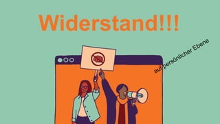Widerstand!!!
auf persönlicher Ebene
 