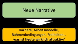 Neue Narrative
Karriere, Arbeitsmodelle,
Rahmenbedingungen, Freiheiten…
was ist heute wirklich attraktiv?
 
