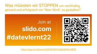 https://app.sli.do/event/j3ZdW2fiX16y6x3XWxn9D8
Was müssten wir STOPPEN um nachhaltig,
gesund und erfolgreich ein "New Work" zu gestalten?
 