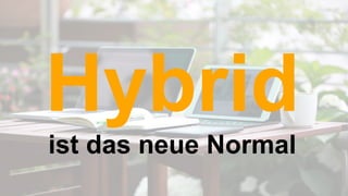Hybrid
ist das neue Normal
 