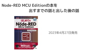 Node-RED MCU Editionの本を
出すまでの話と出した後の話
2023年4月27日発売
 