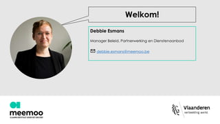 Debbie Esmans
Manager Beleid, Partnerwerking en Dienstenaanbod
✉ debbie.esmans@meemoo.be
Welkom!
 