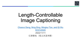 Length-Controllable
Image Captioning
Chaorui Deng, Ning Ding, Mingkui Tan, and Qi Wu
ECCV2020
2022/11/11
仁田智也 （名工大玉木研）
 