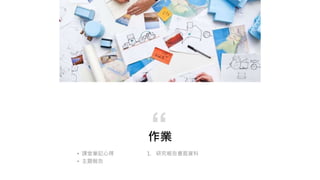 作業
1. 研究報告書面資料
“
• 課堂筆記心得
• 主題報告
 