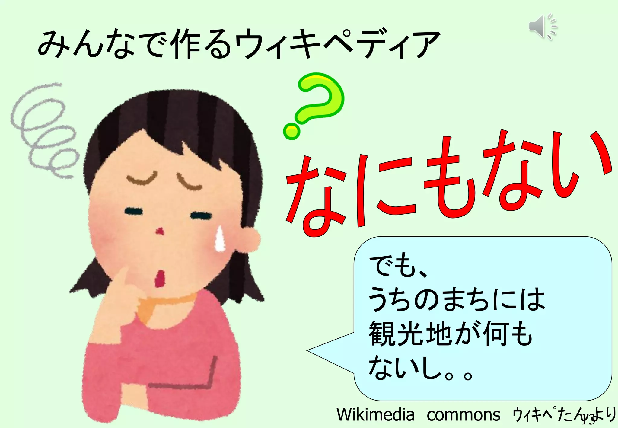 13
みんなで作るウィキペディア
でも、
うちのまちには
観光地が何も
ないし。。
Wikimedia commons ｳｨｷﾍﾟたんより
 