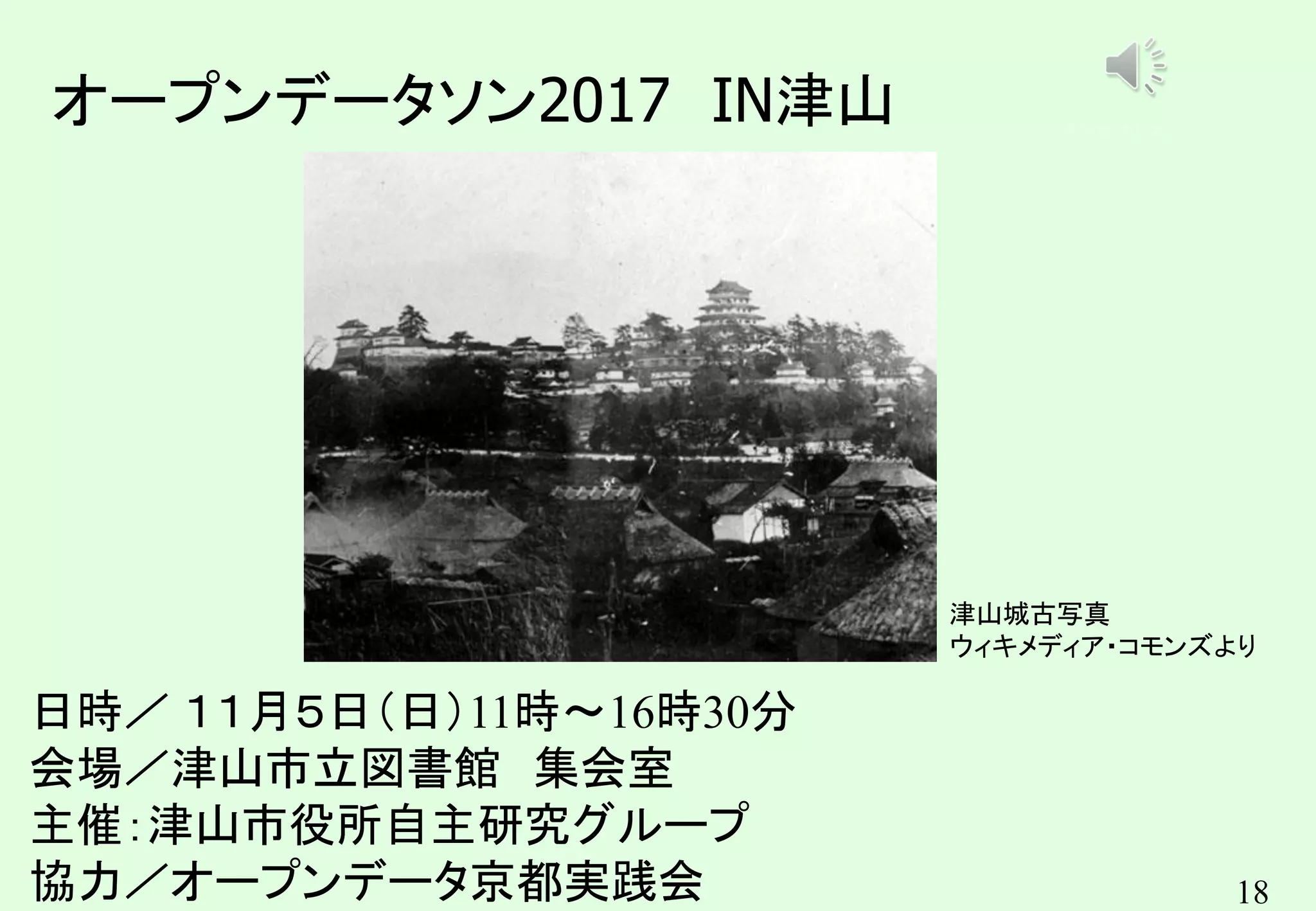 18
オープンデータソン2017 IN津山
日時／ １１月５日（日）11時～16時30分
会場／津山市立図書館 集会室
主催：津山市役所自主研究グループ
協力／オープンデータ京都実践会
津山城古写真
ウィキメディア・コモンズより
キンコンカンコン
 