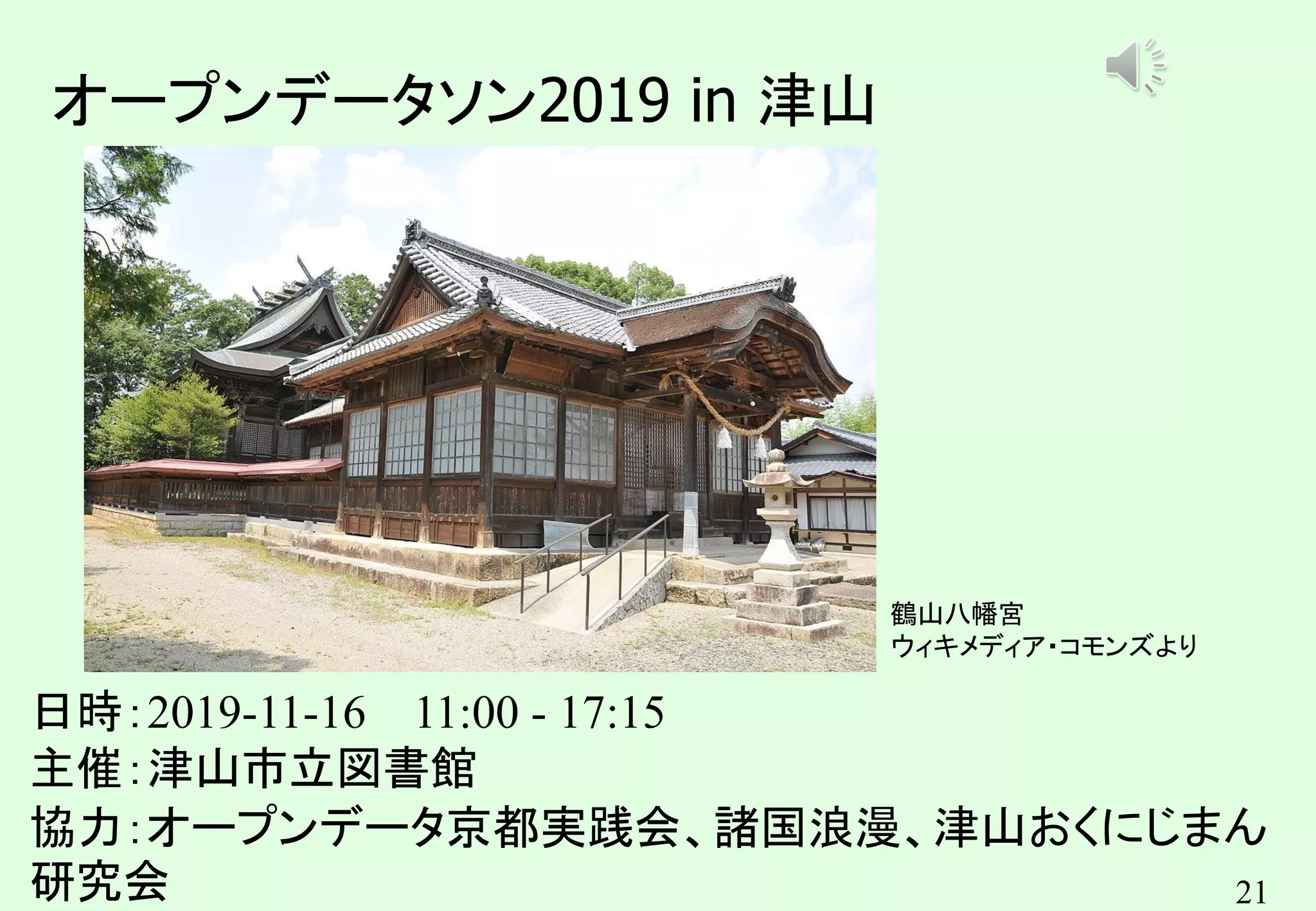 21
オープンデータソン2019 in 津山
日時：2019-11-16 11:00 - 17:15
主催：津山市立図書館
協力：オープンデータ京都実践会、諸国浪漫、津山おくにじまん
研究会
鶴山八幡宮
ウィキメディア・コモンズより
キンコンカンコン
 