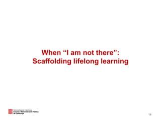 19
When “I am not there”:
Scaffolding lifelong learning
 
