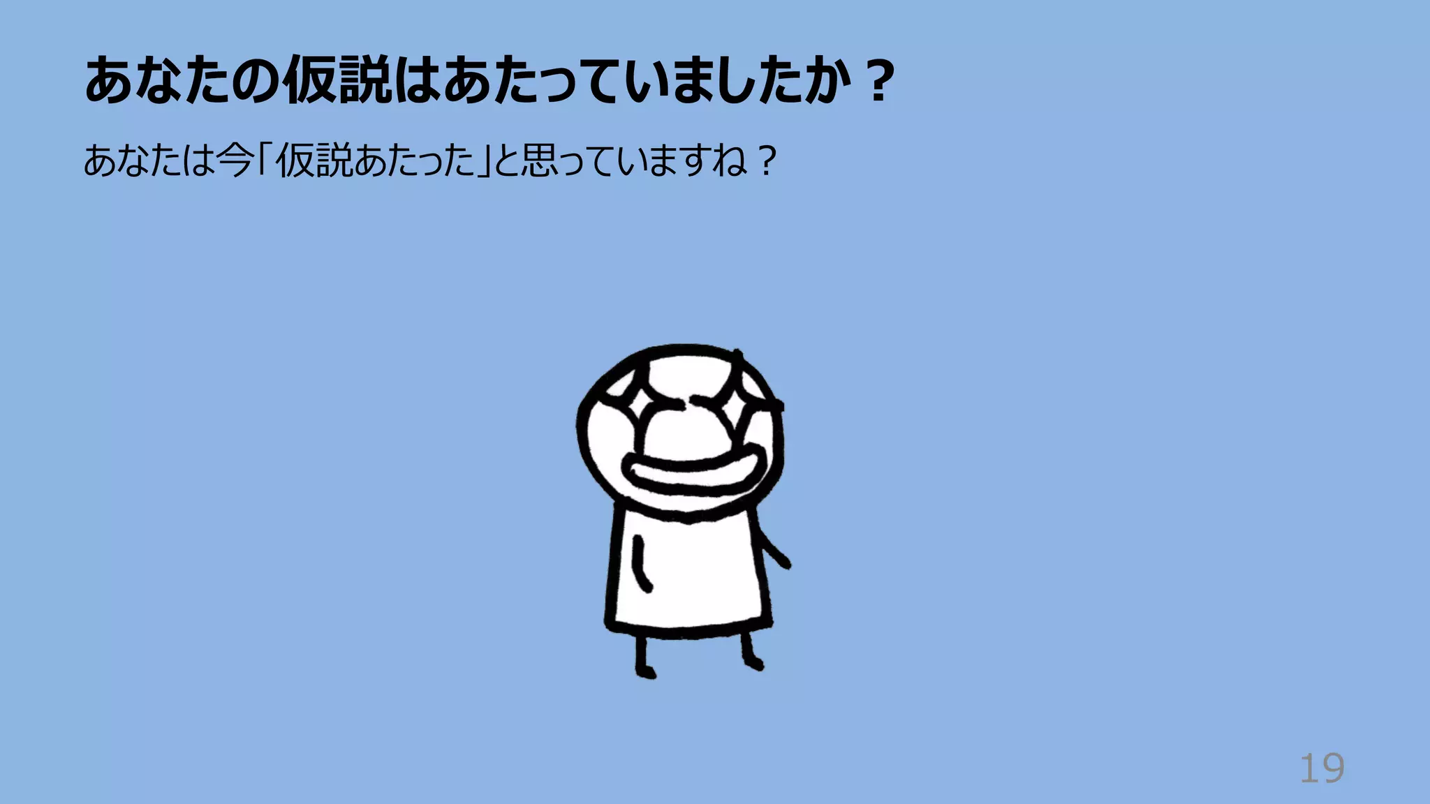あなたの仮説はあたっていましたか︖
19
あなたは今「仮説あたった」と思っていますね︖
 