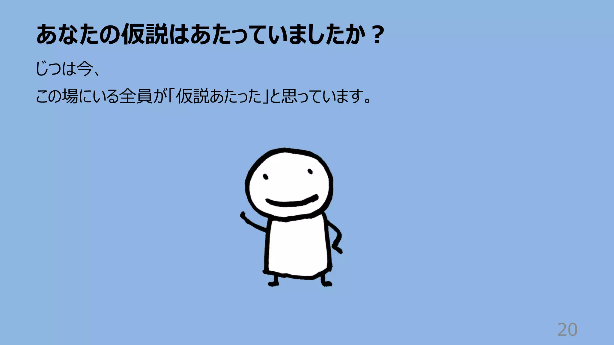 あなたの仮説はあたっていましたか︖
20
じつは今、
この場にいる全員が「仮説あたった」と思っています。
 