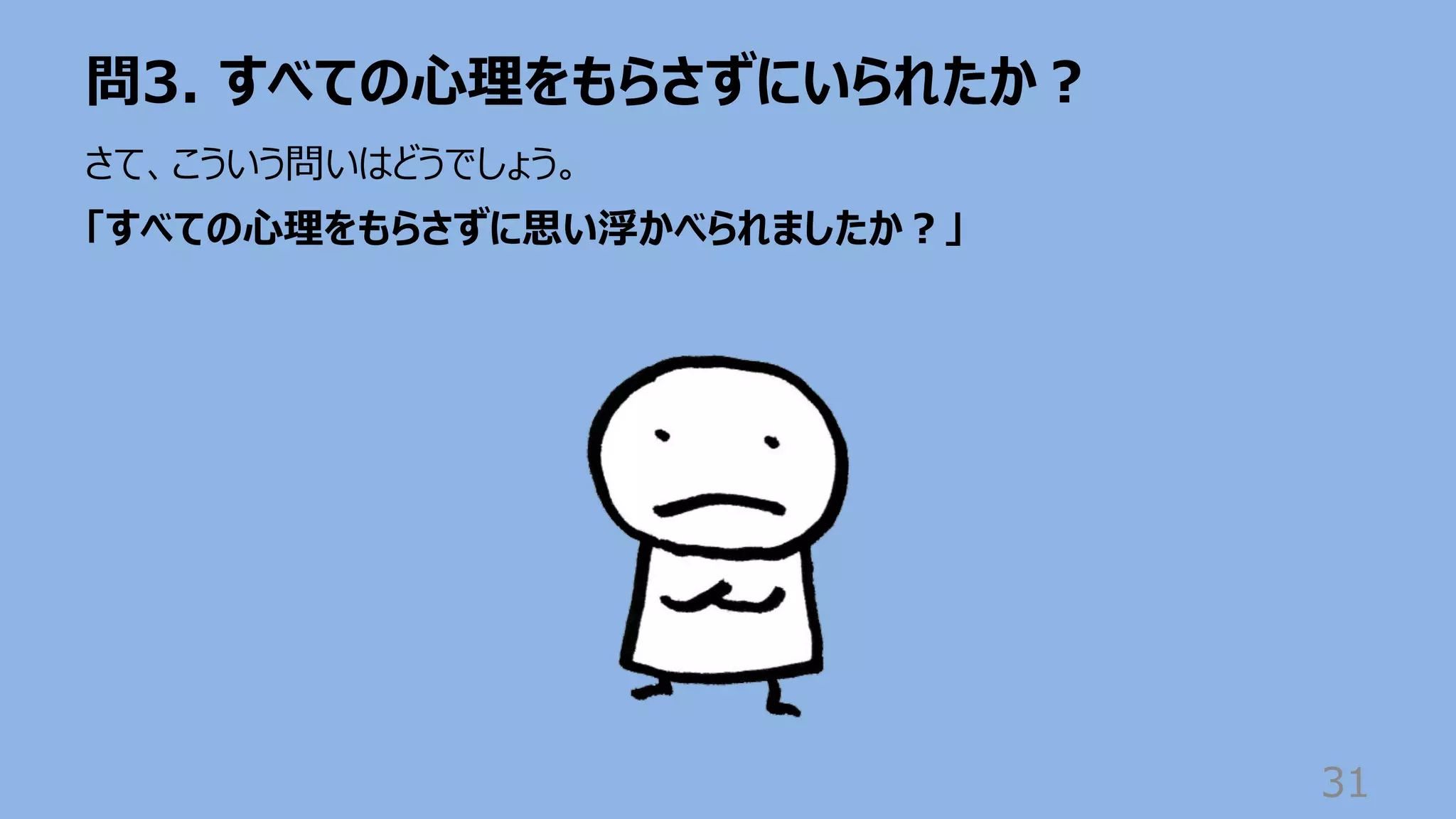 問3. すべての⼼理をもらさずにいられたか︖
31
さて、こういう問いはどうでしょう。
「すべての⼼理をもらさずに思い浮かべられましたか︖」
 