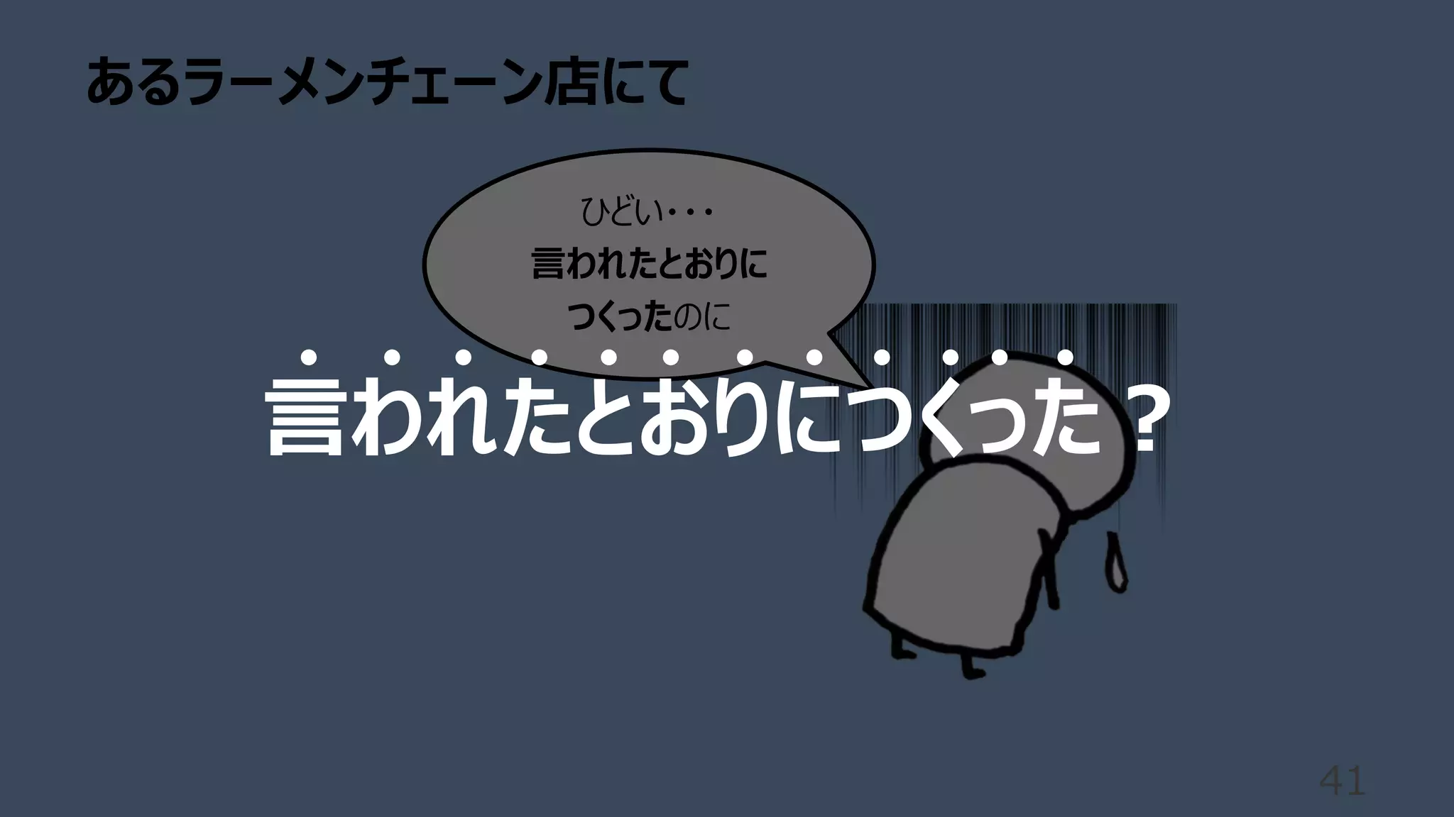 あるラーメンチェーン店にて
41
ひどい・・・
⾔われたとおりに
つくったのに
⾔われたとおりにつくった︖
 