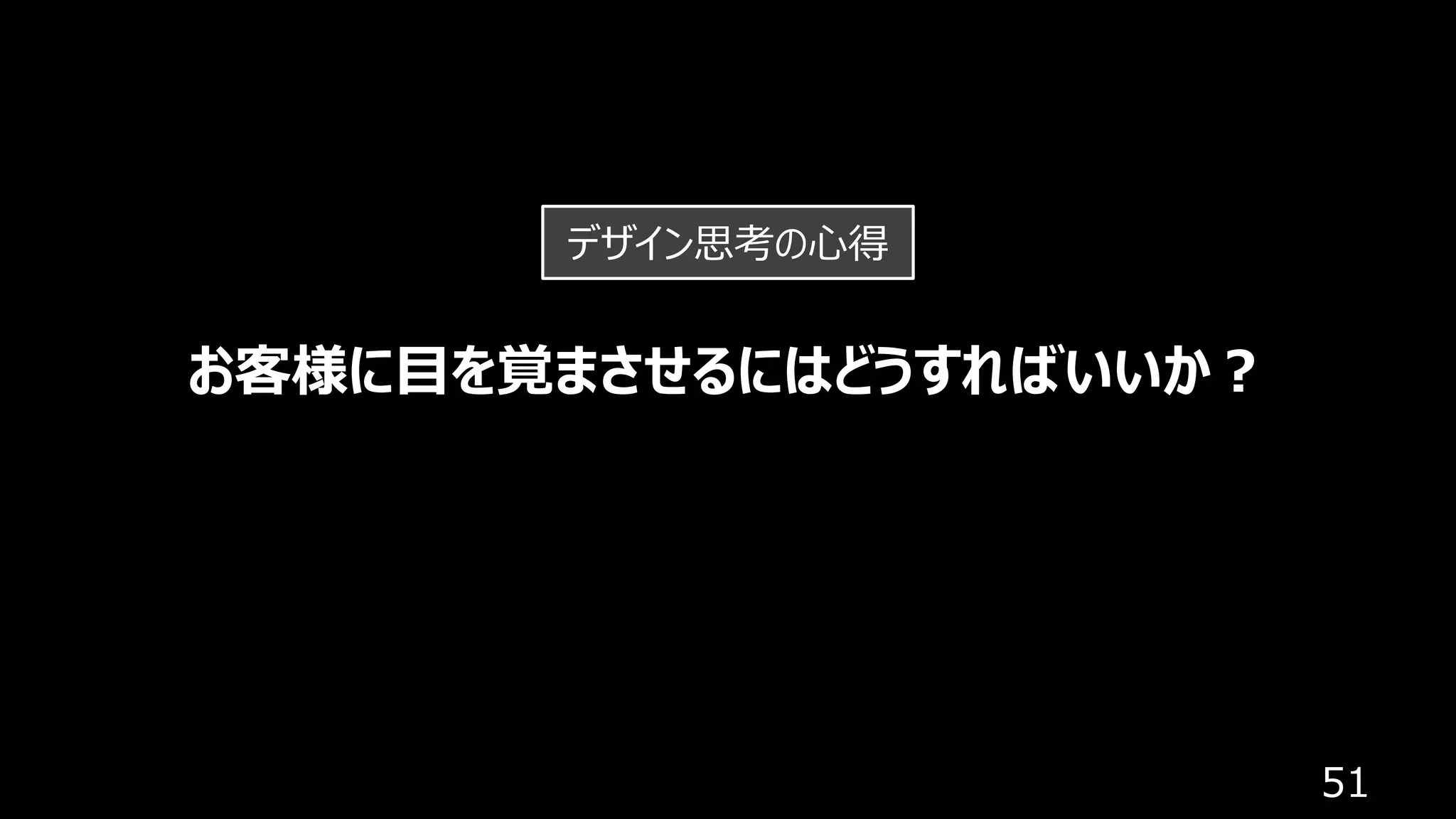 51
お客様に⽬を覚まさせるにはどうすればいいか︖
デザイン思考の⼼得
 