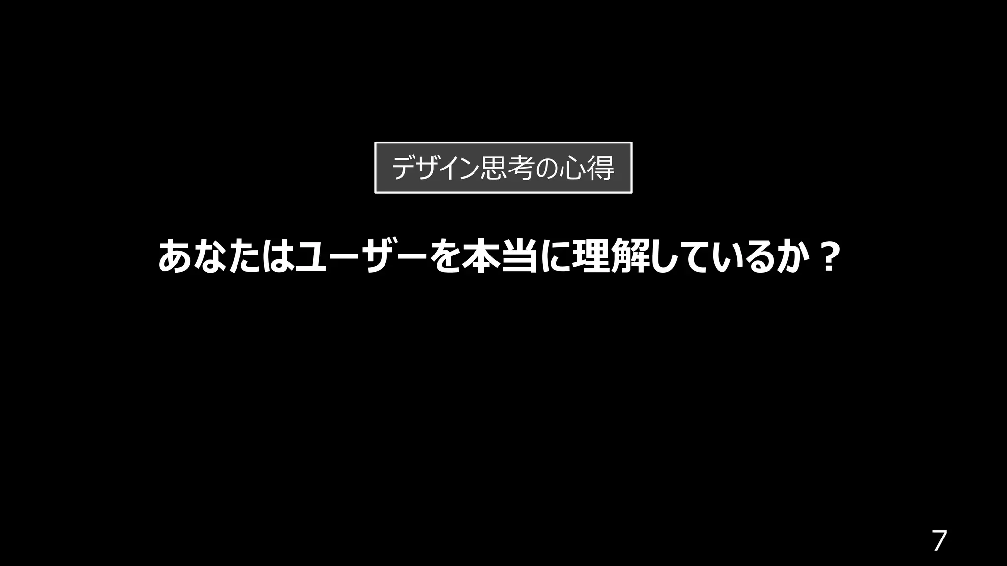 7
あなたはユーザーを本当に理解しているか︖
デザイン思考の⼼得
 