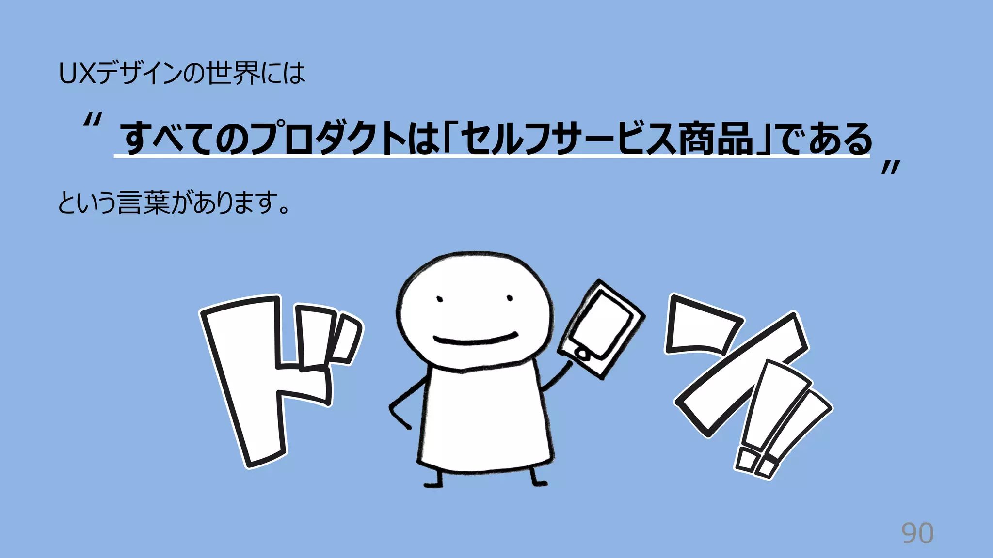90
UXデザインの世界には
という⾔葉があります。
すべてのプロダクトは「セルフサービス商品」である
“
”
 