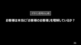 36
お客様は本当に「お客様のお客様」を理解しているか︖
デザイン思考の⼼得
 