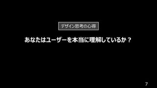 7
あなたはユーザーを本当に理解しているか︖
デザイン思考の⼼得
 