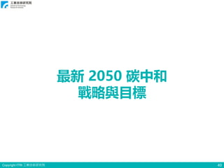 Copyright ITRI 工業技術研究院 40
最新 2050 碳中和
戰略與目標
 