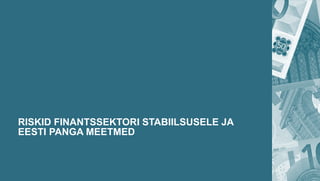 RISKID FINANTSSEKTORI STABIILSUSELE JA
EESTI PANGA MEETMED
 
