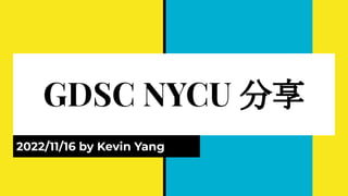 GDSC NYCU 分享
2022/11/16 by Kevin Yang
 