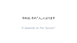 それは、その「人」によります
It depends on the "person"
 
