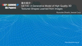 DEEP LEARNING JP
[DL Papers]
論文紹介：
GET3D: A Generative Model of High Quality 3D
Textured Shapes Learned from Images
Ryosuke Ohashi, bestat Corp.
http://deeplearning.jp/
 
