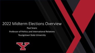 2022 Midterm Elections Overview
Paul Sracic
Professor of Politics and International Relations
Youngstown State University
 