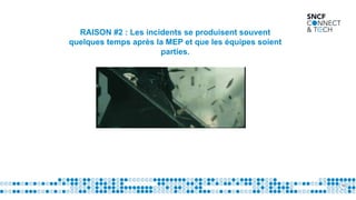 10
RAISON #2 : Les incidents se produisent souvent
quelques temps après la MEP et que les équipes soient
parties.
 