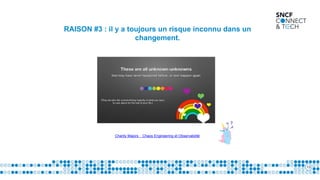 13
RAISON #3 : il y a toujours un risque inconnu dans un
changement.
Charity Majors : Chaos Engineering et Observabilité
 