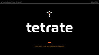Why Is Istio That Shape? @mt165
THE ENTERPRISE SERVICE MESH COMPANY
 