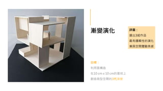 漸變演化
目標：
利用面構造
在10 cm x 10 cm的基地上
創造微型空間的3代演變
評圖：
選出3組作品
最有邏輯性的演化
兼具空間體驗美感
 
