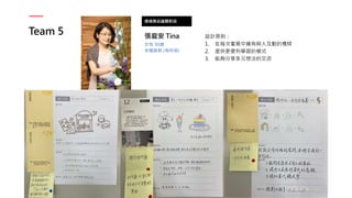 Team 5
透過展品議題對話
張庭安 Tina
女性 30歲
未婚族群 (有伴侶)
設計原則：
1. 在每次看展中擁有與人互動的橋樑
2. 提供更便利學習的模式
3. 能夠分享多元想法的交流
 