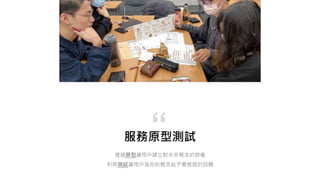 服務原型測試
透過原型讓用戶建立對未來概念的想像
利用測試讓用戶為你的概念給予實務面的回饋
“
 