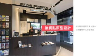 接觸點原型設計
盤點顧客歷程元素地圖中
可具體物件化的接觸點
Reference: https://servicedesigntools.org/tools/experience-prototypes
 