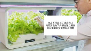 商品不再是為了滿足需求
商品更是為了與顧客建立關係
商品需要綁定更多服務體驗
 